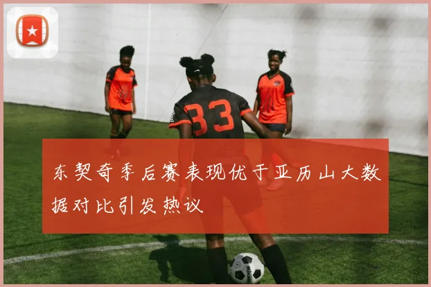 东契奇季后赛表现优于亚历山大数据对比引发热议