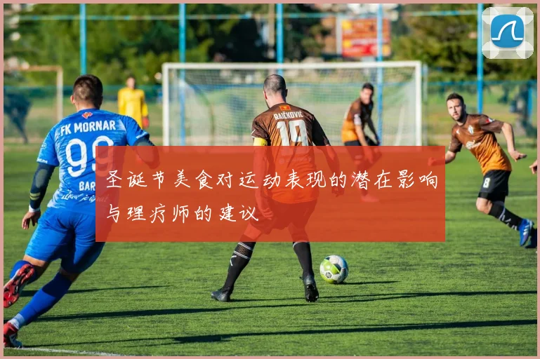 圣诞节美食对运动表现的潜在影响与理疗师的建议