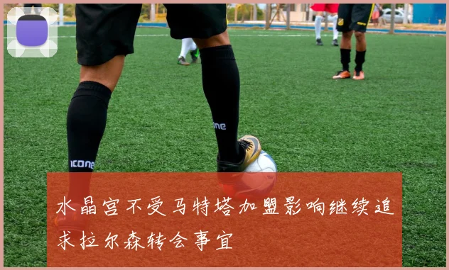 水晶宫不受马特塔加盟影响继续追求拉尔森转会事宜
