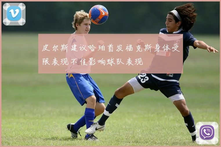 皮尔斯建议哈珀首发福克斯身体受限表现不佳影响球队表现